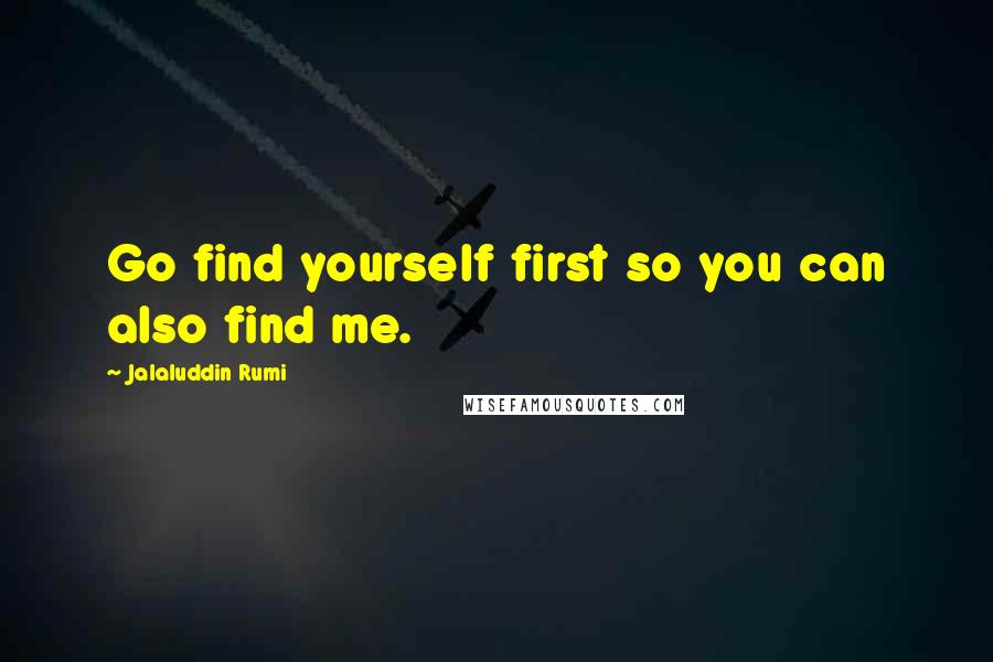Jalaluddin Rumi Quotes: Go find yourself first so you can also find me.