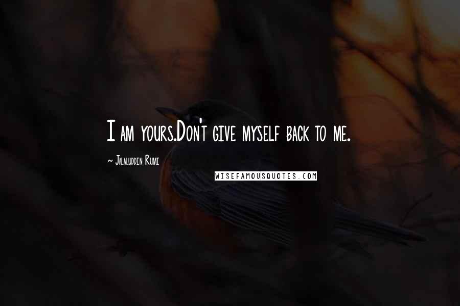 Jalaluddin Rumi Quotes: I am yours.Don't give myself back to me.