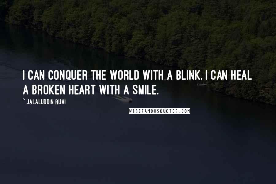 Jalaluddin Rumi Quotes: I can conquer the World with a blink. I can heal a broken Heart with a Smile.