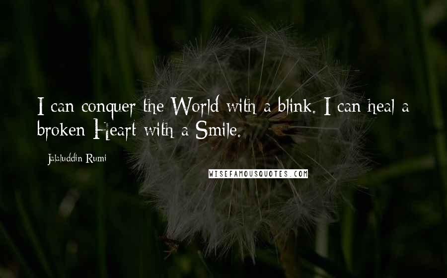 Jalaluddin Rumi Quotes: I can conquer the World with a blink. I can heal a broken Heart with a Smile.