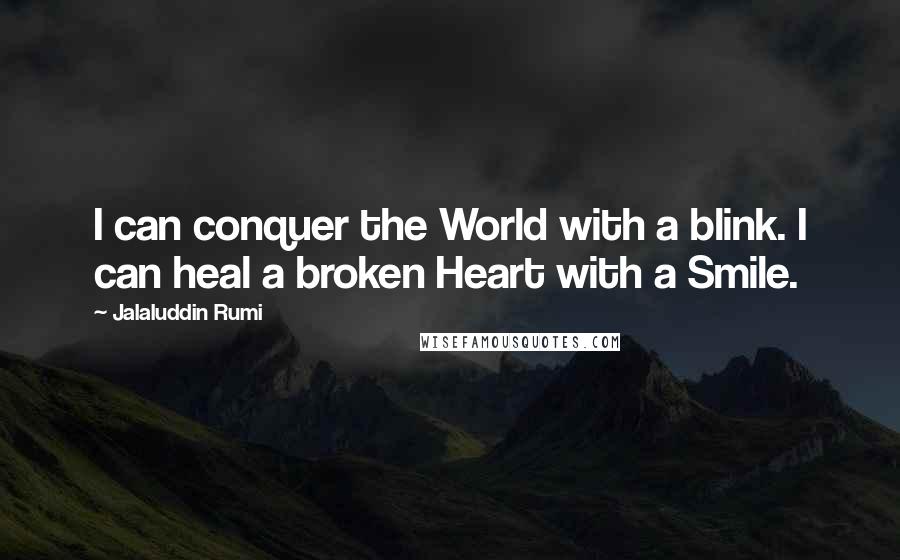 Jalaluddin Rumi Quotes: I can conquer the World with a blink. I can heal a broken Heart with a Smile.
