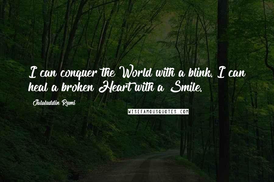 Jalaluddin Rumi Quotes: I can conquer the World with a blink. I can heal a broken Heart with a Smile.