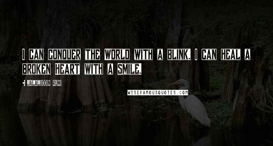 Jalaluddin Rumi Quotes: I can conquer the World with a blink. I can heal a broken Heart with a Smile.