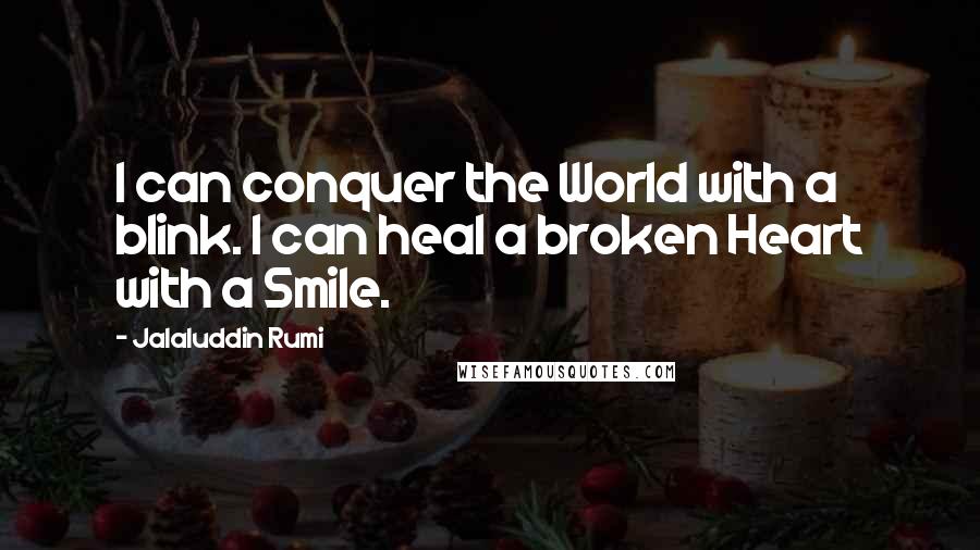 Jalaluddin Rumi Quotes: I can conquer the World with a blink. I can heal a broken Heart with a Smile.