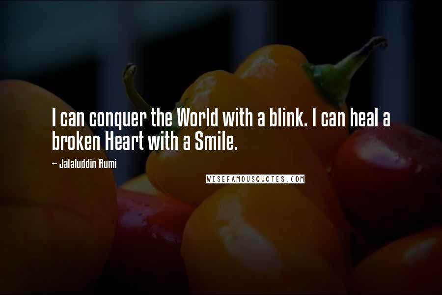 Jalaluddin Rumi Quotes: I can conquer the World with a blink. I can heal a broken Heart with a Smile.