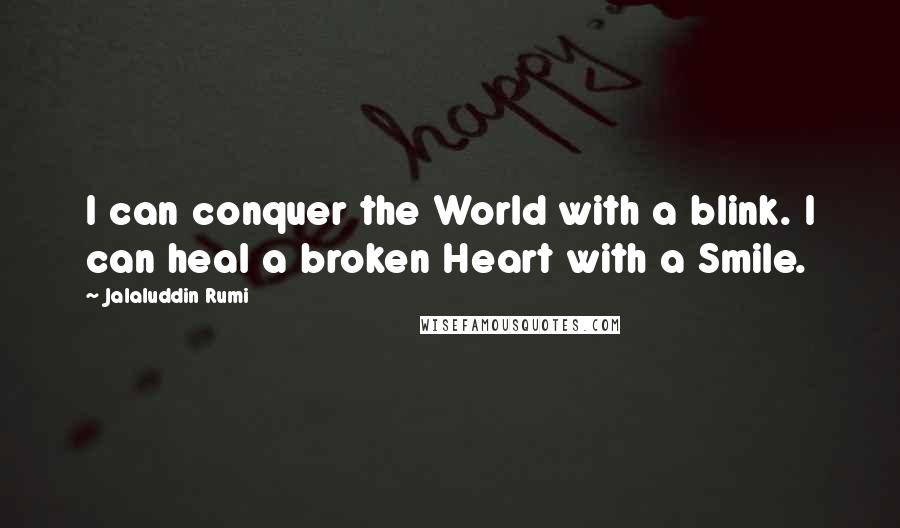 Jalaluddin Rumi Quotes: I can conquer the World with a blink. I can heal a broken Heart with a Smile.