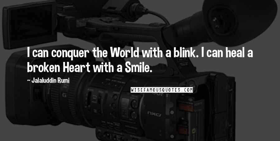 Jalaluddin Rumi Quotes: I can conquer the World with a blink. I can heal a broken Heart with a Smile.
