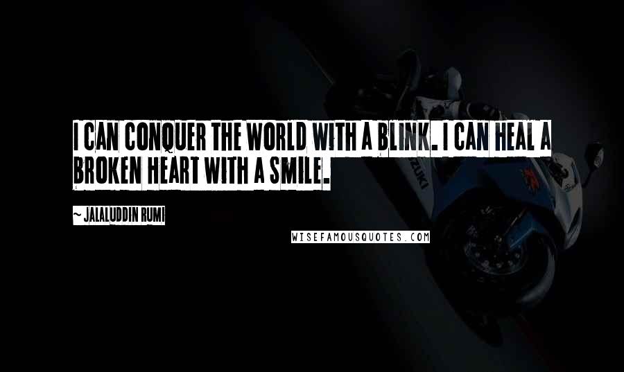 Jalaluddin Rumi Quotes: I can conquer the World with a blink. I can heal a broken Heart with a Smile.