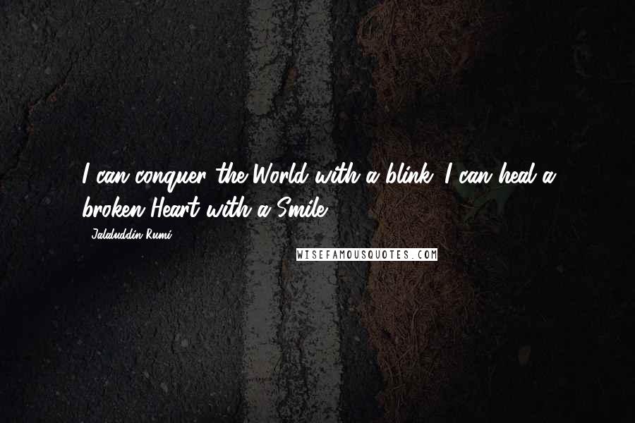 Jalaluddin Rumi Quotes: I can conquer the World with a blink. I can heal a broken Heart with a Smile.