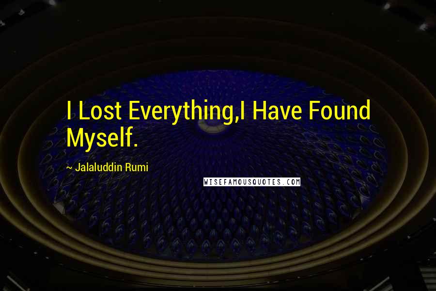 Jalaluddin Rumi Quotes: I Lost Everything,I Have Found Myself.