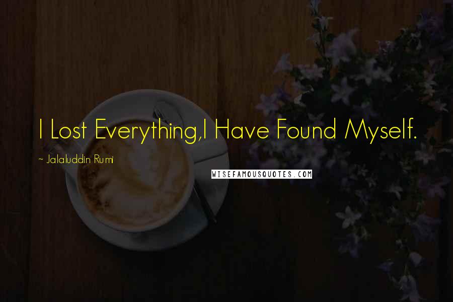 Jalaluddin Rumi Quotes: I Lost Everything,I Have Found Myself.
