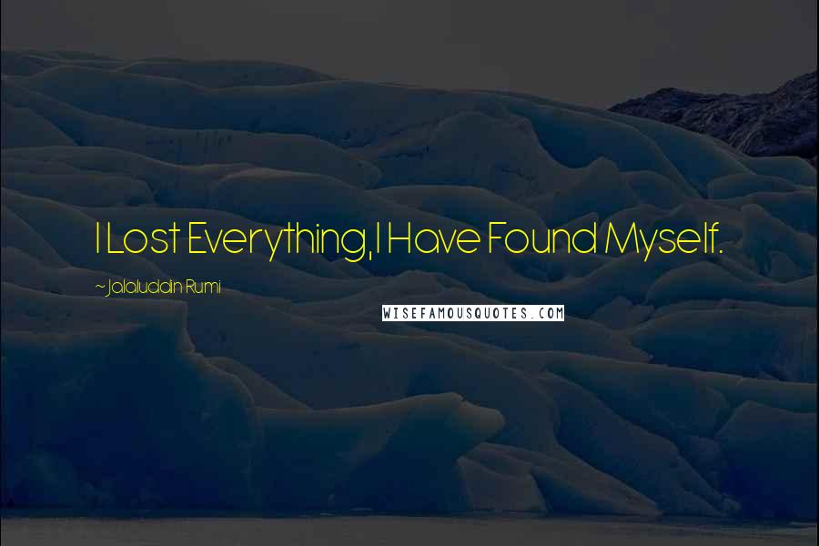 Jalaluddin Rumi Quotes: I Lost Everything,I Have Found Myself.