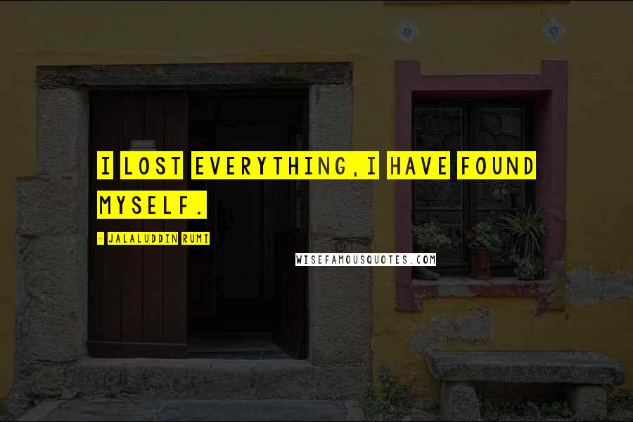 Jalaluddin Rumi Quotes: I Lost Everything,I Have Found Myself.