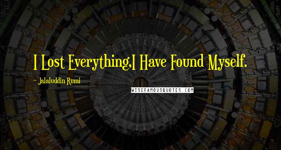 Jalaluddin Rumi Quotes: I Lost Everything,I Have Found Myself.