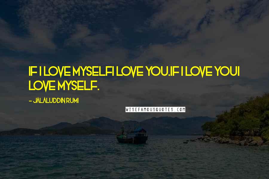 Jalaluddin Rumi Quotes: If I love myselfI love you.If I love youI love myself.