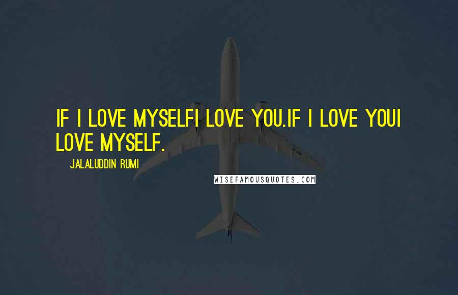 Jalaluddin Rumi Quotes: If I love myselfI love you.If I love youI love myself.