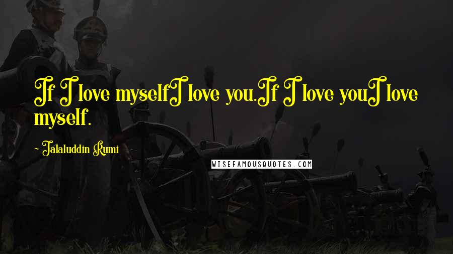 Jalaluddin Rumi Quotes: If I love myselfI love you.If I love youI love myself.