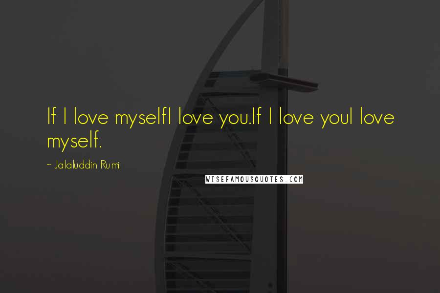 Jalaluddin Rumi Quotes: If I love myselfI love you.If I love youI love myself.