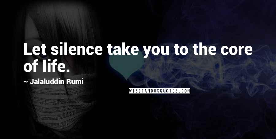 Jalaluddin Rumi Quotes: Let silence take you to the core of life.