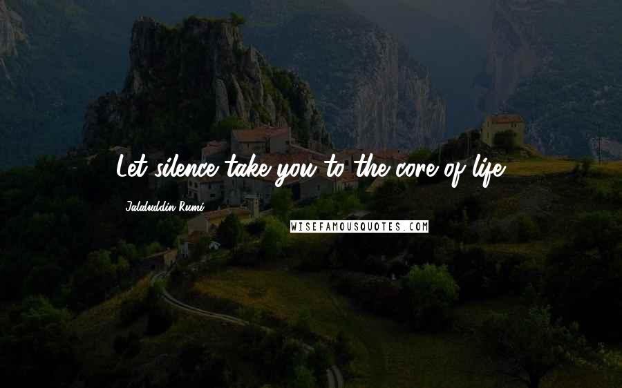 Jalaluddin Rumi Quotes: Let silence take you to the core of life.