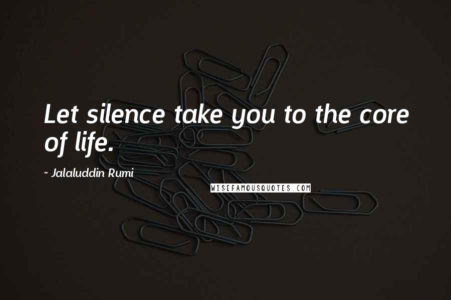 Jalaluddin Rumi Quotes: Let silence take you to the core of life.