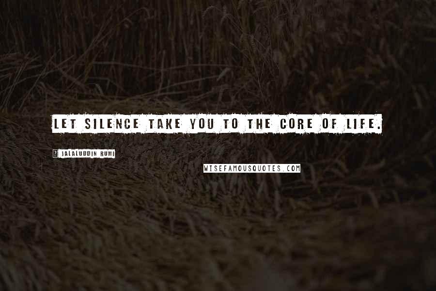 Jalaluddin Rumi Quotes: Let silence take you to the core of life.