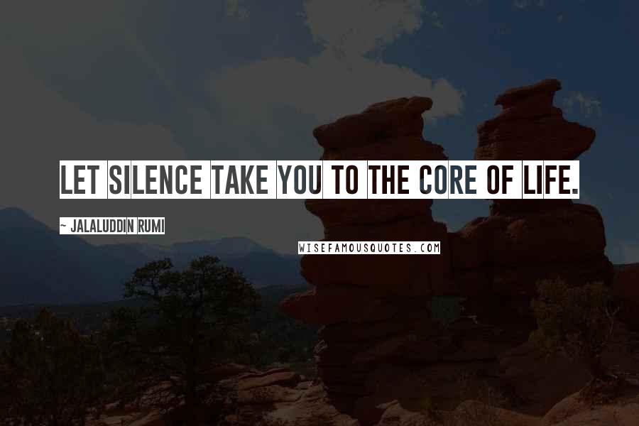 Jalaluddin Rumi Quotes: Let silence take you to the core of life.