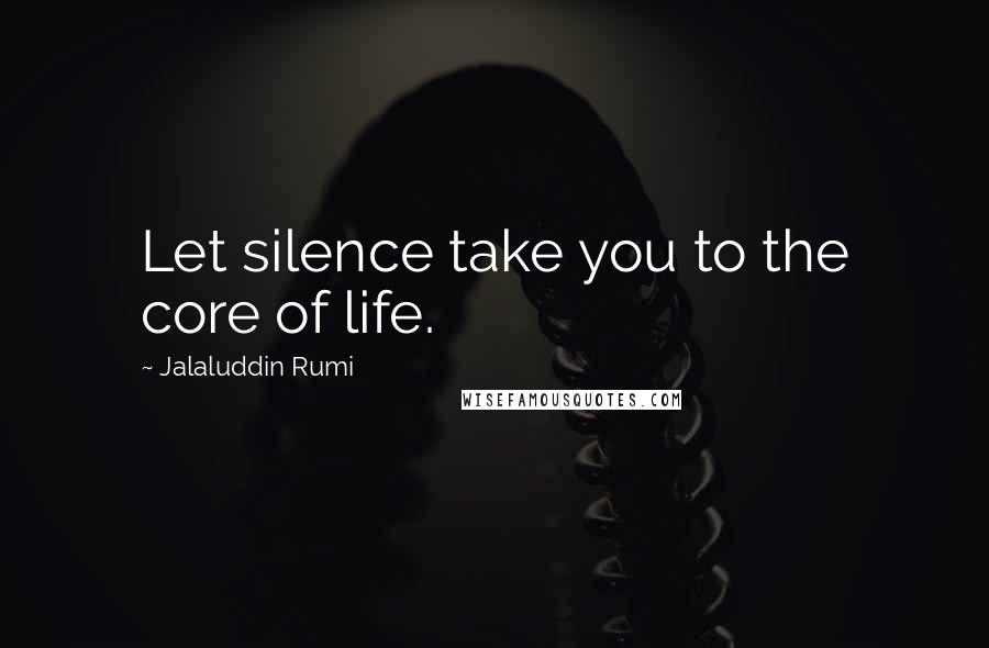 Jalaluddin Rumi Quotes: Let silence take you to the core of life.