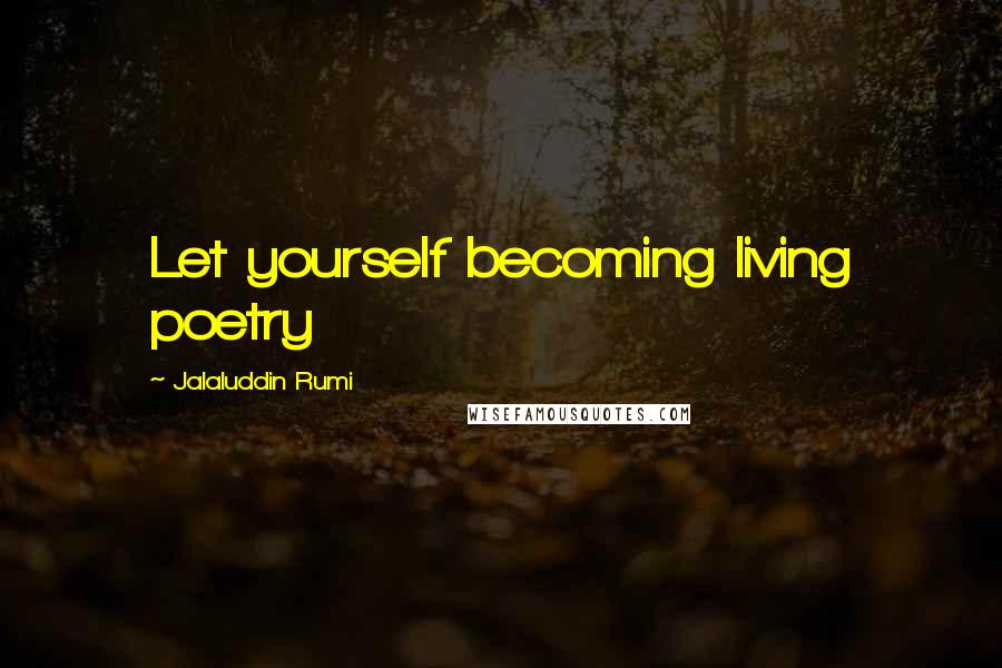 Jalaluddin Rumi Quotes: Let yourself becoming living poetry