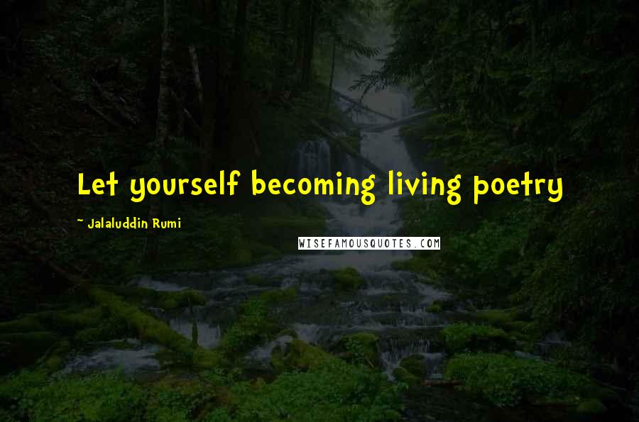 Jalaluddin Rumi Quotes: Let yourself becoming living poetry