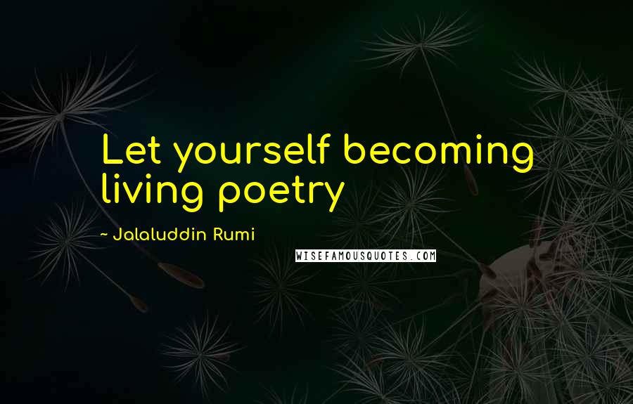 Jalaluddin Rumi Quotes: Let yourself becoming living poetry