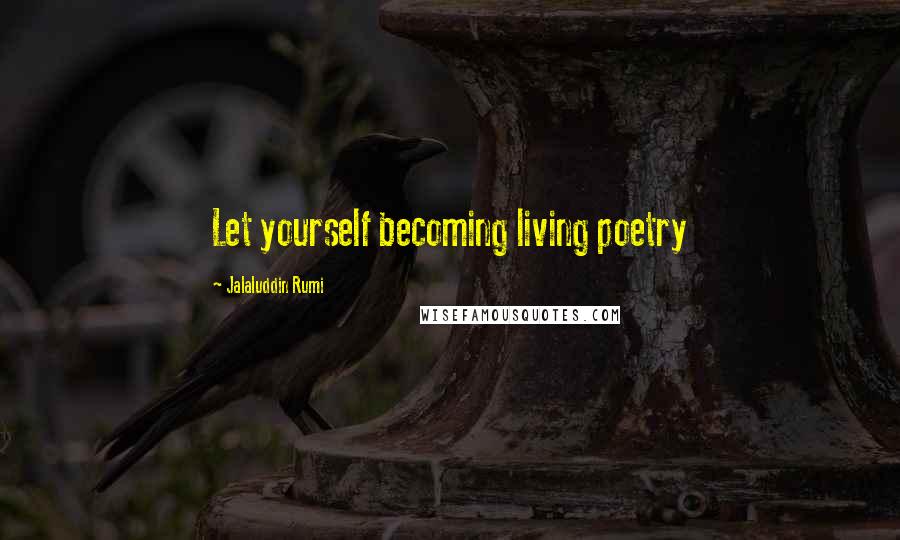 Jalaluddin Rumi Quotes: Let yourself becoming living poetry