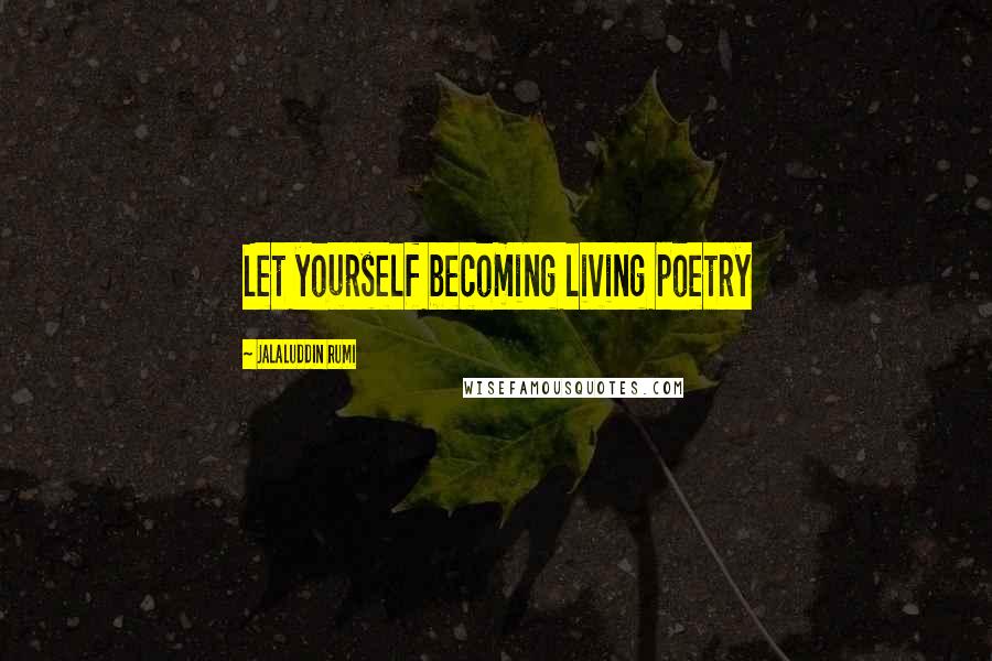 Jalaluddin Rumi Quotes: Let yourself becoming living poetry