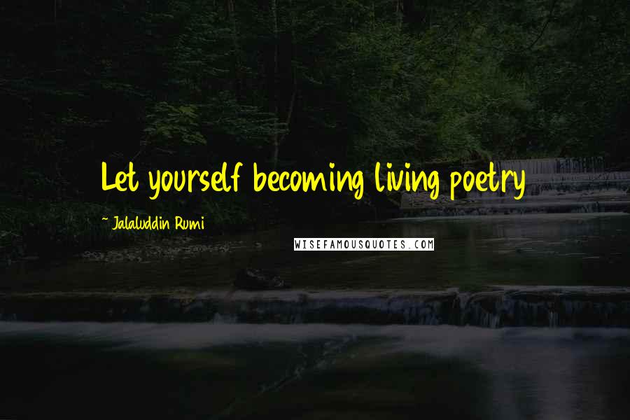 Jalaluddin Rumi Quotes: Let yourself becoming living poetry