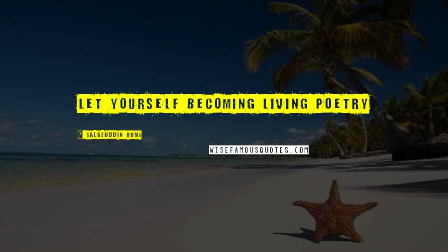 Jalaluddin Rumi Quotes: Let yourself becoming living poetry