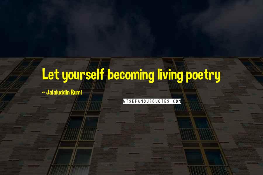 Jalaluddin Rumi Quotes: Let yourself becoming living poetry