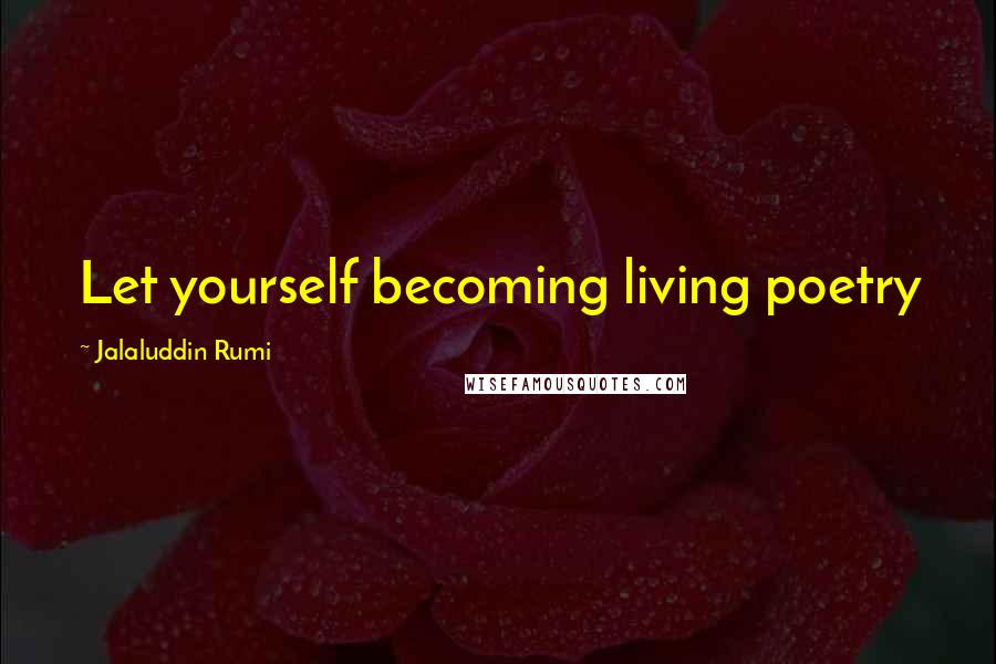 Jalaluddin Rumi Quotes: Let yourself becoming living poetry