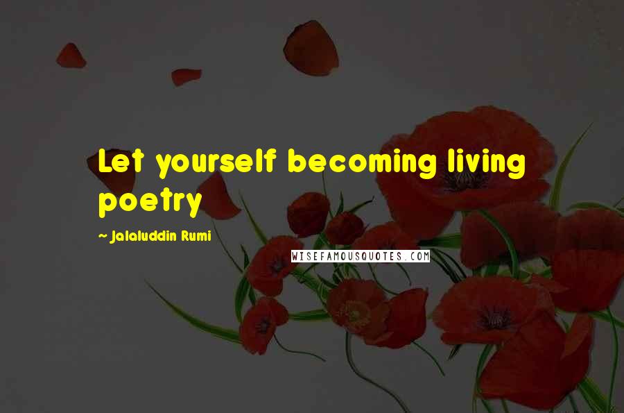 Jalaluddin Rumi Quotes: Let yourself becoming living poetry