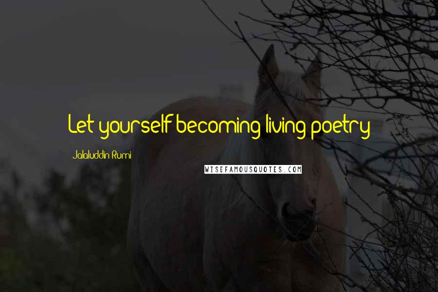 Jalaluddin Rumi Quotes: Let yourself becoming living poetry