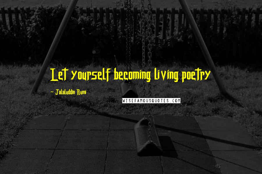 Jalaluddin Rumi Quotes: Let yourself becoming living poetry