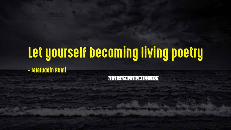 Jalaluddin Rumi Quotes: Let yourself becoming living poetry