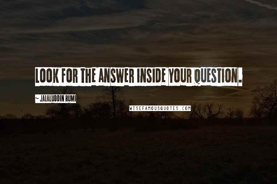 Jalaluddin Rumi Quotes: Look for the answer inside your question.