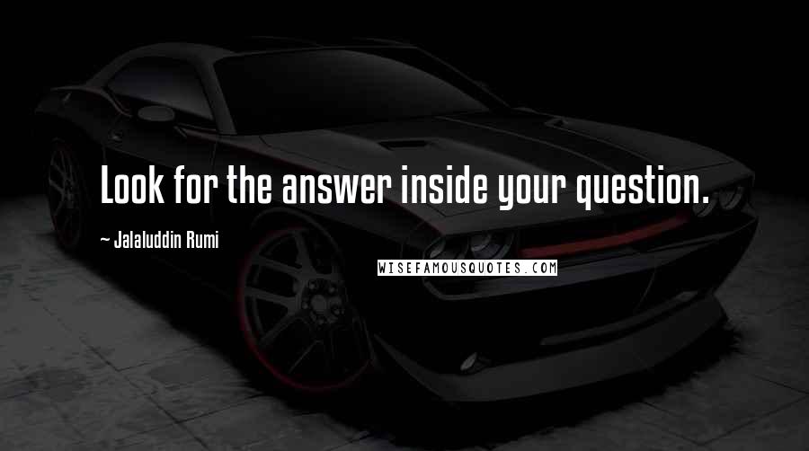 Jalaluddin Rumi Quotes: Look for the answer inside your question.