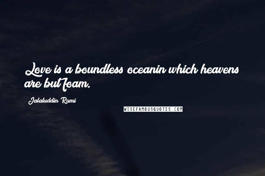 Jalaluddin Rumi Quotes: Love is a boundless oceanin which heavens are but foam.