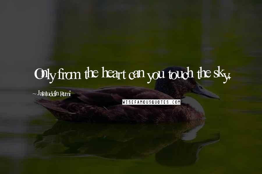 Jalaluddin Rumi Quotes: Only from the heart can you touch the sky.