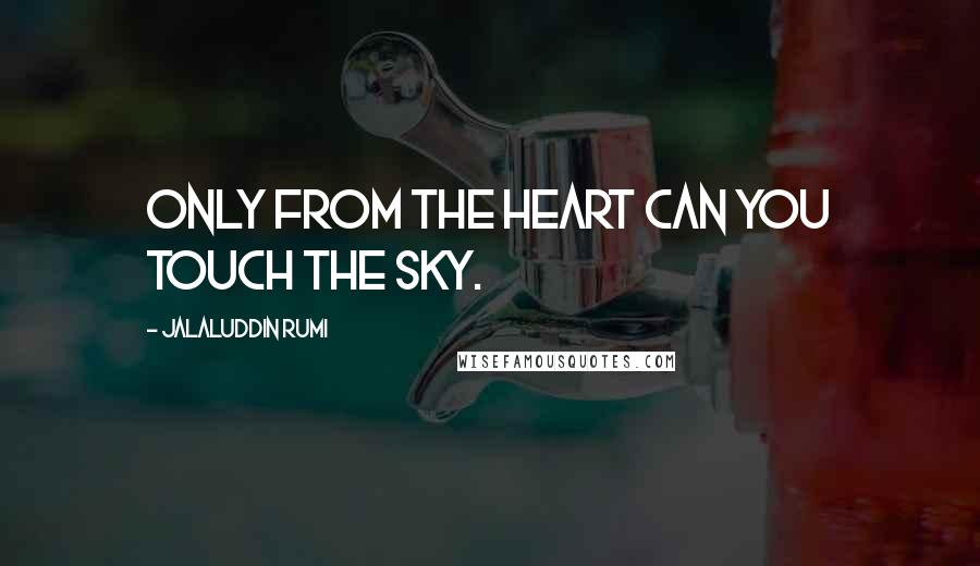 Jalaluddin Rumi Quotes: Only from the heart can you touch the sky.