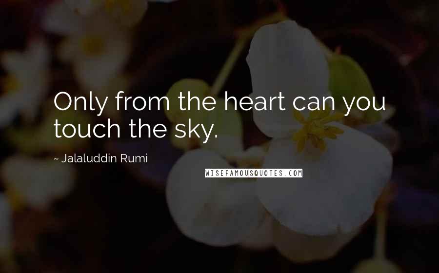 Jalaluddin Rumi Quotes: Only from the heart can you touch the sky.