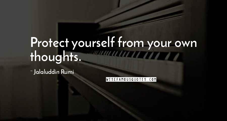 Jalaluddin Rumi Quotes: Protect yourself from your own thoughts.