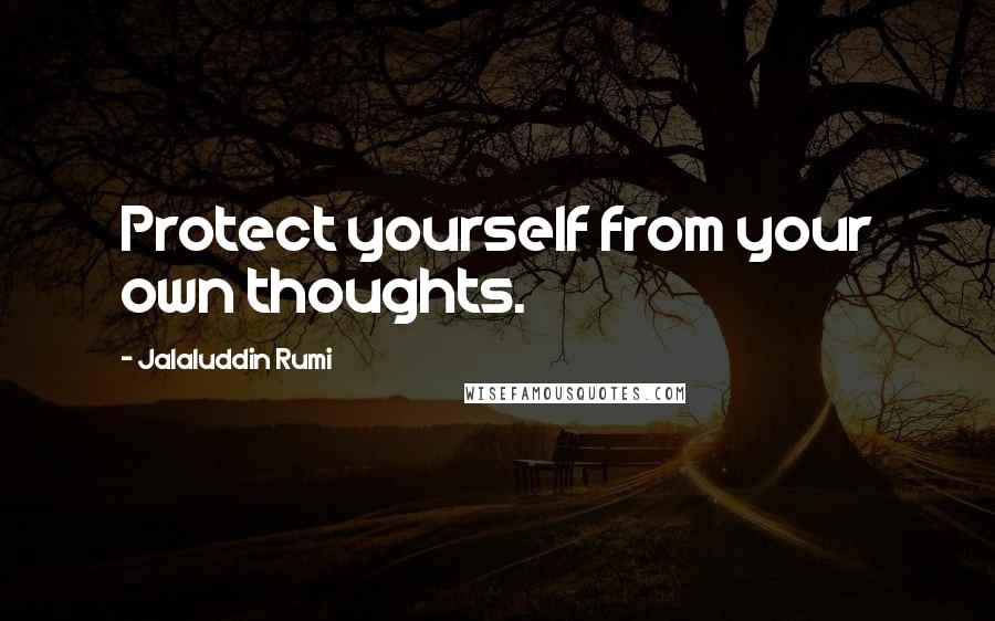 Jalaluddin Rumi Quotes: Protect yourself from your own thoughts.