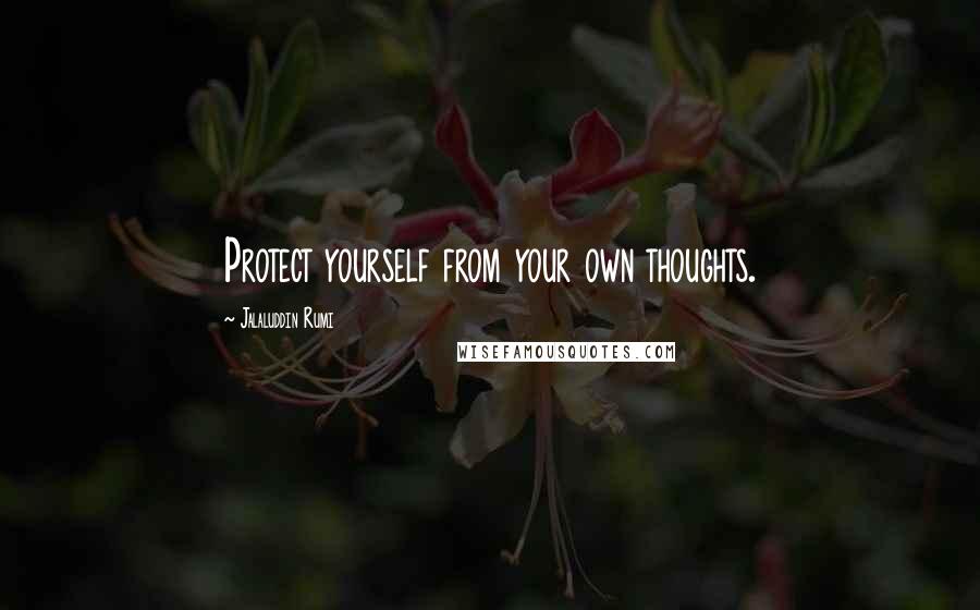 Jalaluddin Rumi Quotes: Protect yourself from your own thoughts.